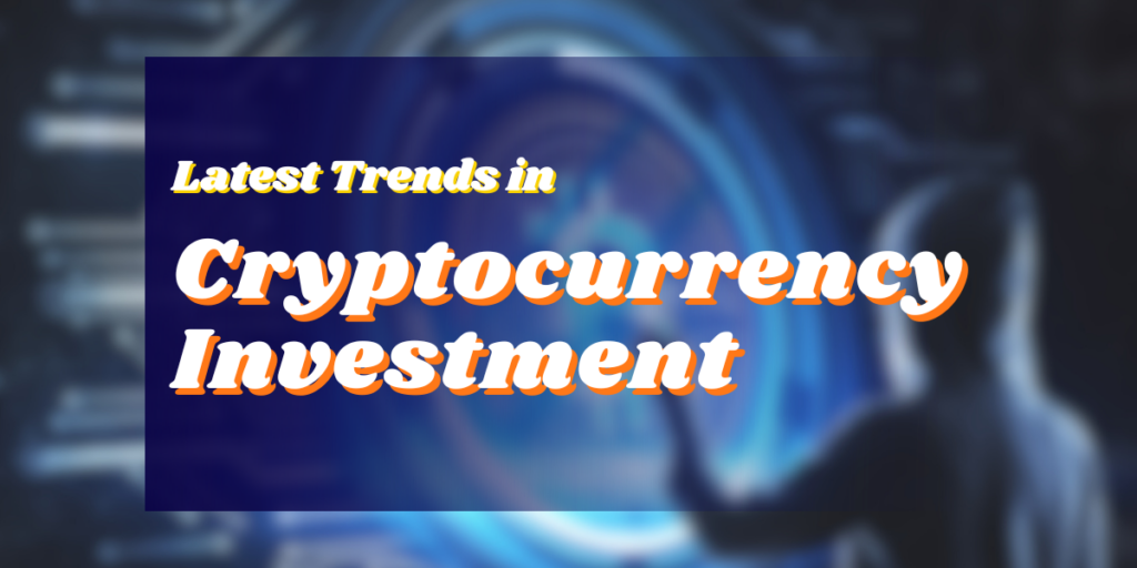 Latest Trends In Cryptocurrency Investment
