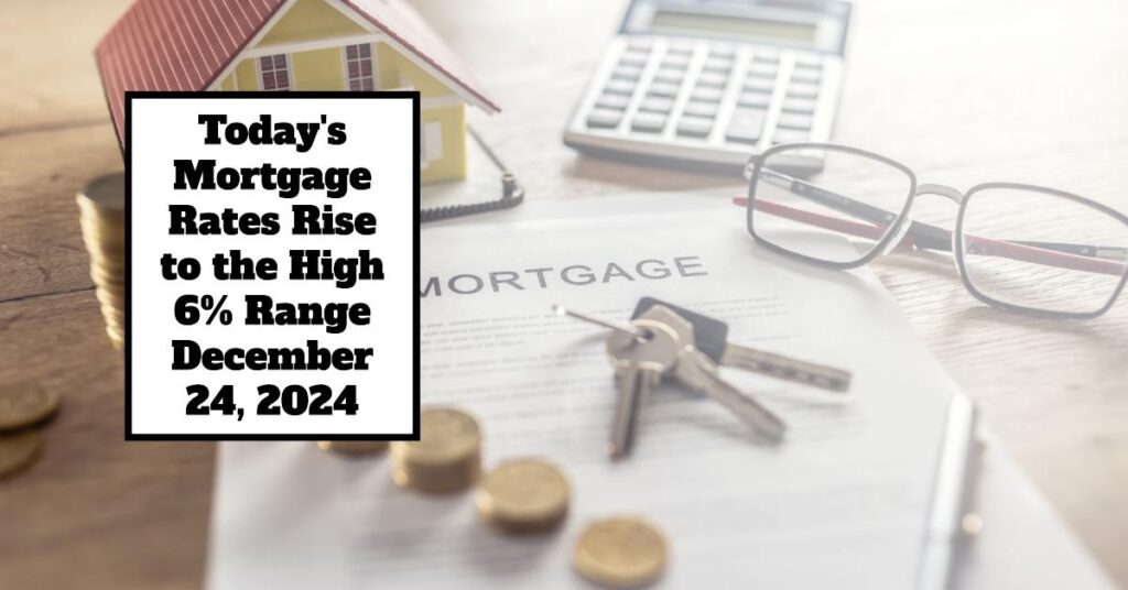 Today’s Mortgage Rates Are in the High 6% Range – December 24, 2024